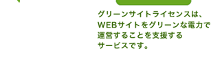 グリーンサイトライセンスは、WEBサイトをグリーンな電力で運営することを支援するサービスです。