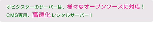 オビタスターのサーバーは、さまざまなオープンソースに対応！CMS専用、こうせくレンタルサーバー！料金は3,240円からの3つのプラン